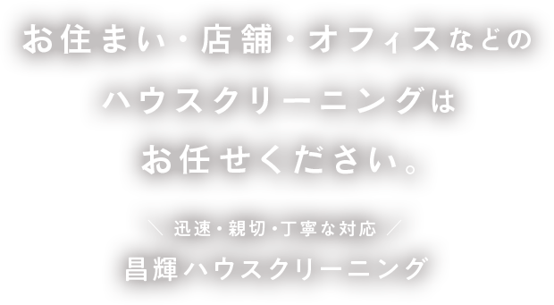 お住まい・店舗・オフィスなどのハウスクリーニングはお任せください。迅速・親切・丁寧な対応 昌輝ハウスクリーニング